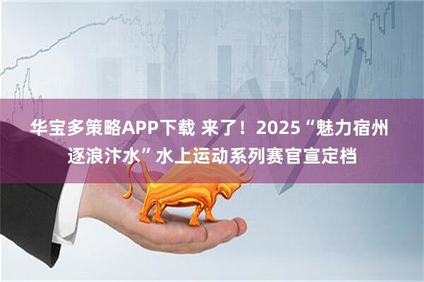 华宝多策略APP下载 来了！2025“魅力宿州 逐浪汴水”水上运动系列赛官宣定档