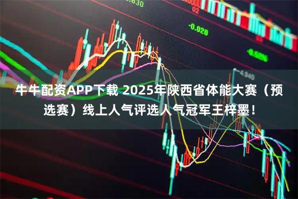 牛牛配资APP下载 2025年陕西省体能大赛（预选赛）线上人气评选人气冠军王梓墨！