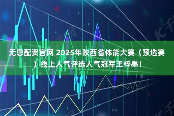 无息配资官网 2025年陕西省体能大赛（预选赛）线上人气评选人气冠军王梓墨！