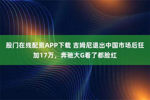 股门在线配资APP下载 吉姆尼退出中国市场后狂加17万，奔驰大G看了都脸红