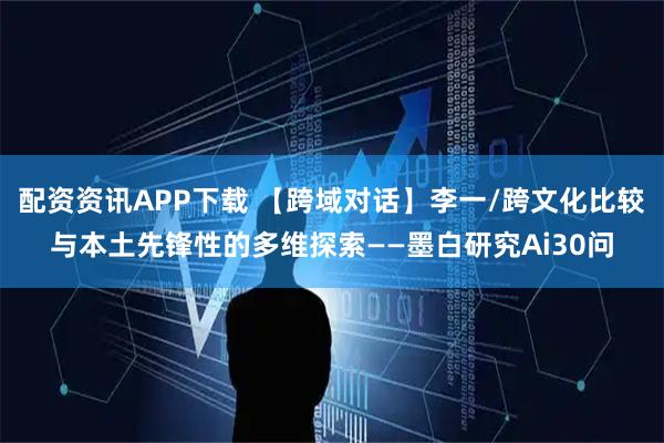 配资资讯APP下载 【跨域对话】李一/跨文化比较与本土先锋性的多维探索——墨白研究Ai30问