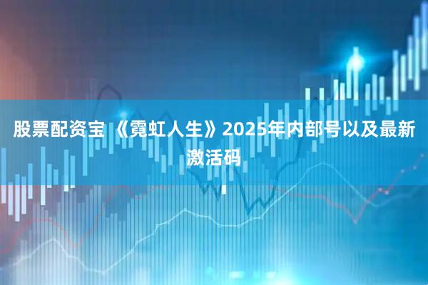 股票配资宝 《霓虹人生》2025年内部号以及最新激活码