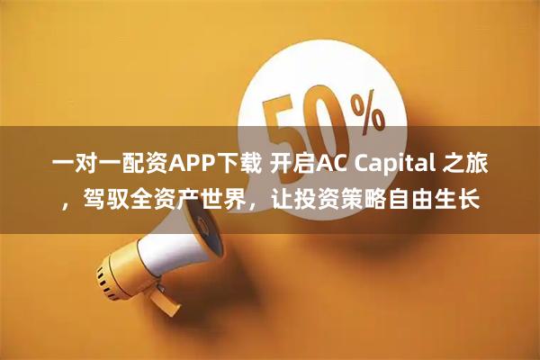 一对一配资APP下载 开启AC Capital 之旅，驾驭全资产世界，让投资策略自由生长