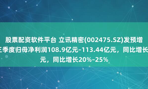 股票配资软件平台 立讯精密(002475.SZ)发预增，预计前三季度归母净利润108.9亿元–113.44亿元，同比增长20%–25%