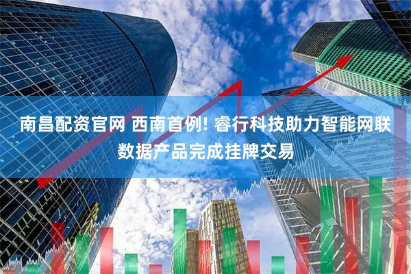 南昌配资官网 西南首例! 睿行科技助力智能网联数据产品完成挂牌交易